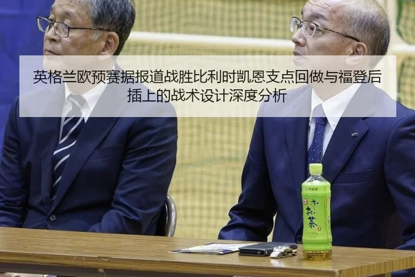 英格兰欧预赛据报道战胜比利时凯恩支点回做与福登后插上的战术设计深度分析